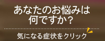 あなたのお悩みは何ですか？気になる症状をクリック