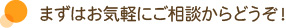まずはお気軽にご相談からどうぞ！