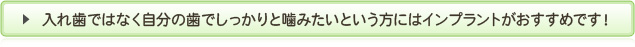 入れ歯ではなく自分の歯でしっかりと噛みたいという方にはインプラントがおすすめです！