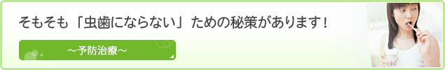 そもそも「虫歯にならない」ための秘策があります！