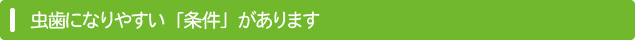 虫歯になりやすい「条件」があります