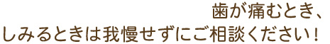 歯が痛むとき、しみるときは我慢せずにご相談ください！