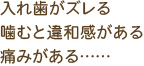 入れ歯がズレる 噛むと違和感がある 痛みがある……