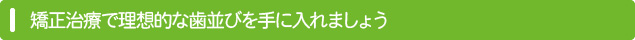 矯正治療で理想的な歯並びを手に入れましょう