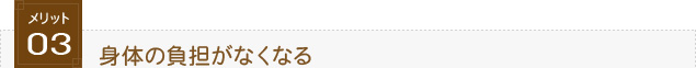 メリット3.身体の負担がなくなる