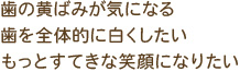 歯の黄ばみが気になる 歯を全体的に白くしたい もっとすてきな笑顔になりたい